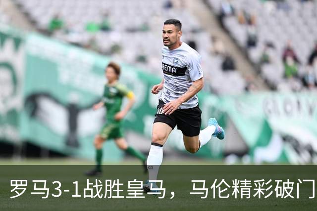 罗马3-1战胜皇马，马伦精彩破门
